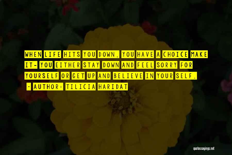 Tilicia Haridat Quotes: When Life Hits You Down, You Have A Choice Make It- You Either Stay Down And Feel Sorry For Yourself