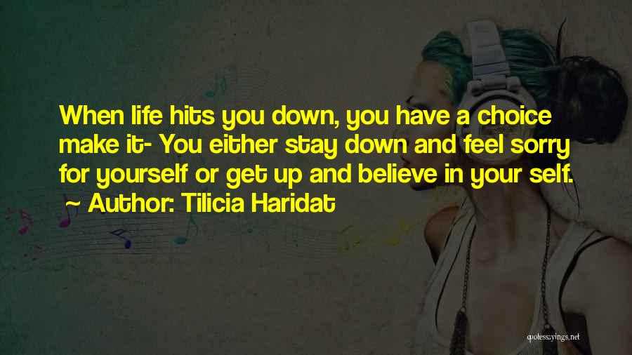 Tilicia Haridat Quotes: When Life Hits You Down, You Have A Choice Make It- You Either Stay Down And Feel Sorry For Yourself