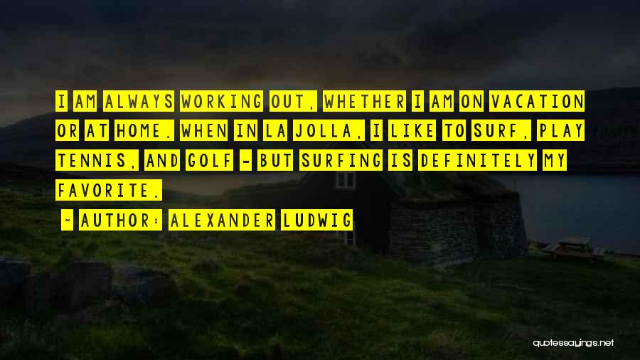 Alexander Ludwig Quotes: I Am Always Working Out, Whether I Am On Vacation Or At Home. When In La Jolla, I Like To