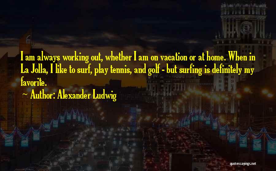 Alexander Ludwig Quotes: I Am Always Working Out, Whether I Am On Vacation Or At Home. When In La Jolla, I Like To