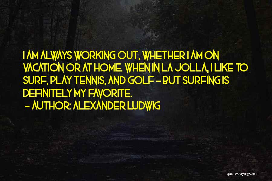 Alexander Ludwig Quotes: I Am Always Working Out, Whether I Am On Vacation Or At Home. When In La Jolla, I Like To