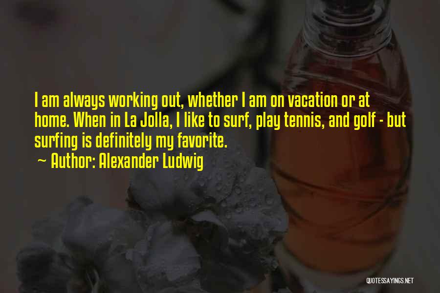 Alexander Ludwig Quotes: I Am Always Working Out, Whether I Am On Vacation Or At Home. When In La Jolla, I Like To