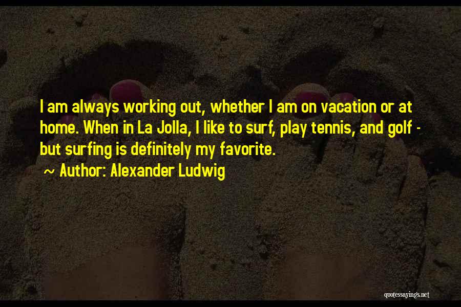 Alexander Ludwig Quotes: I Am Always Working Out, Whether I Am On Vacation Or At Home. When In La Jolla, I Like To