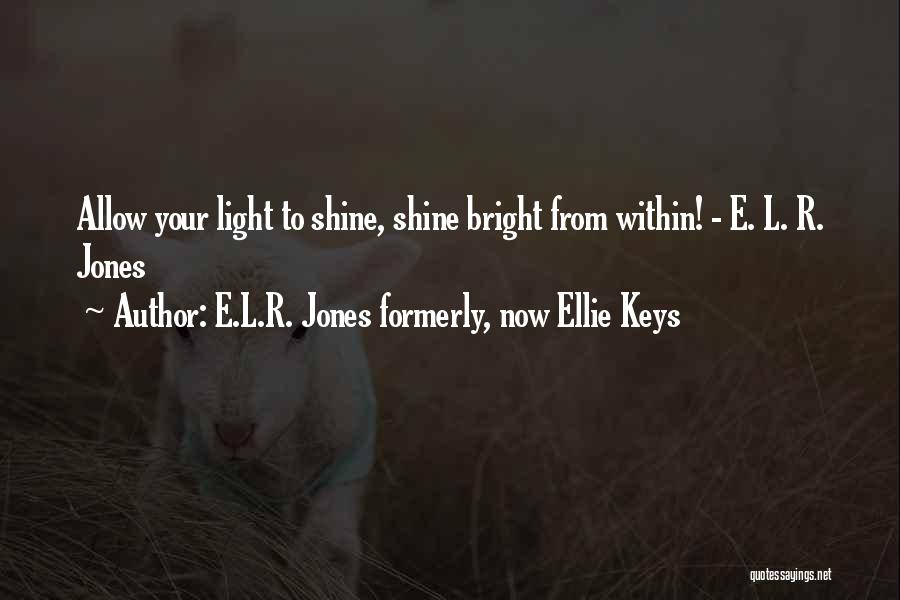 E.L.R. Jones Formerly, Now Ellie Keys Quotes: Allow Your Light To Shine, Shine Bright From Within! - E. L. R. Jones