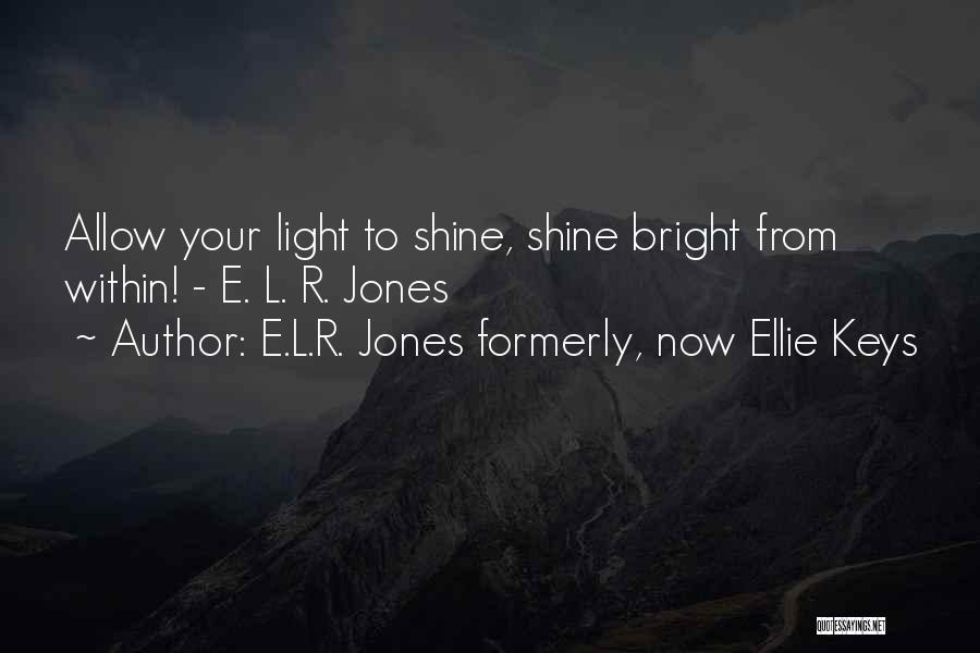 E.L.R. Jones Formerly, Now Ellie Keys Quotes: Allow Your Light To Shine, Shine Bright From Within! - E. L. R. Jones