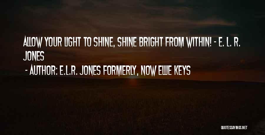 E.L.R. Jones Formerly, Now Ellie Keys Quotes: Allow Your Light To Shine, Shine Bright From Within! - E. L. R. Jones