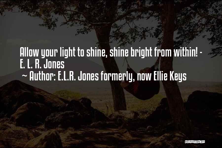 E.L.R. Jones Formerly, Now Ellie Keys Quotes: Allow Your Light To Shine, Shine Bright From Within! - E. L. R. Jones