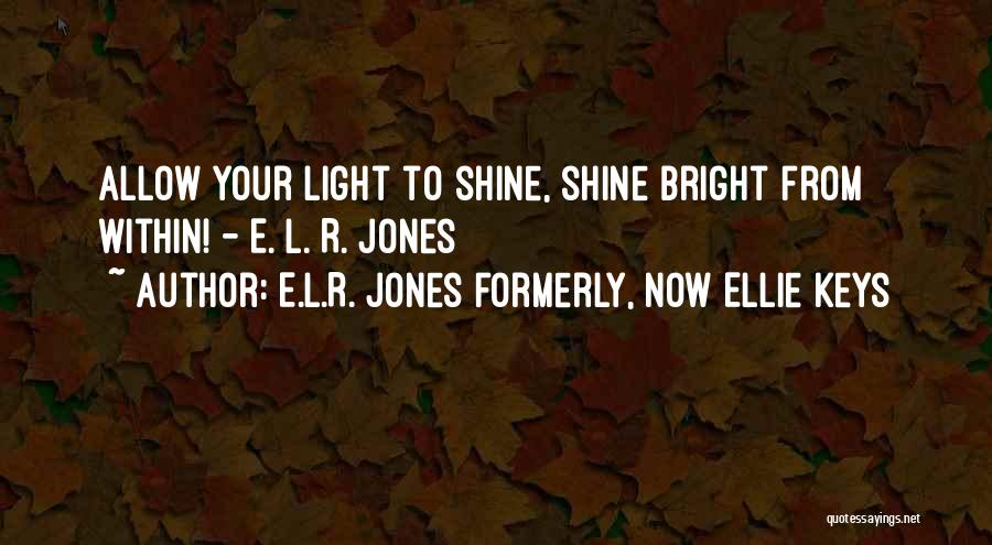 E.L.R. Jones Formerly, Now Ellie Keys Quotes: Allow Your Light To Shine, Shine Bright From Within! - E. L. R. Jones