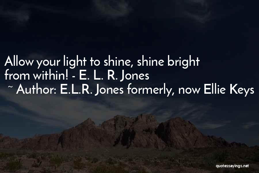 E.L.R. Jones Formerly, Now Ellie Keys Quotes: Allow Your Light To Shine, Shine Bright From Within! - E. L. R. Jones