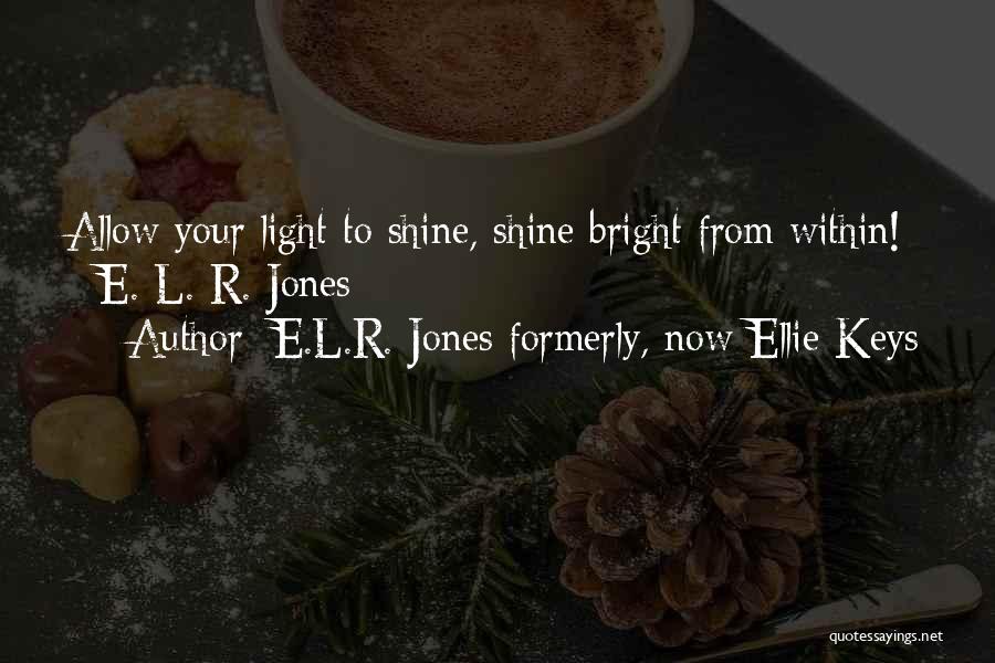 E.L.R. Jones Formerly, Now Ellie Keys Quotes: Allow Your Light To Shine, Shine Bright From Within! - E. L. R. Jones
