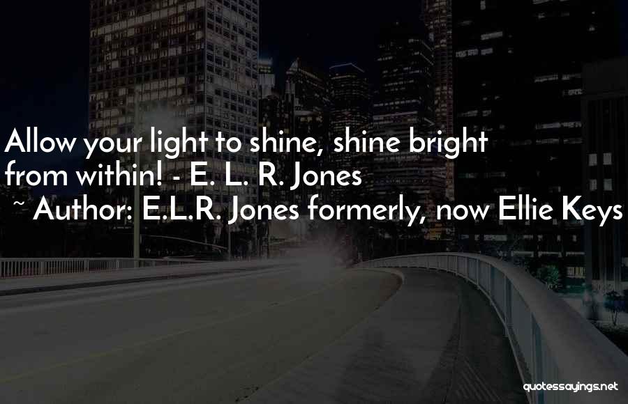 E.L.R. Jones Formerly, Now Ellie Keys Quotes: Allow Your Light To Shine, Shine Bright From Within! - E. L. R. Jones