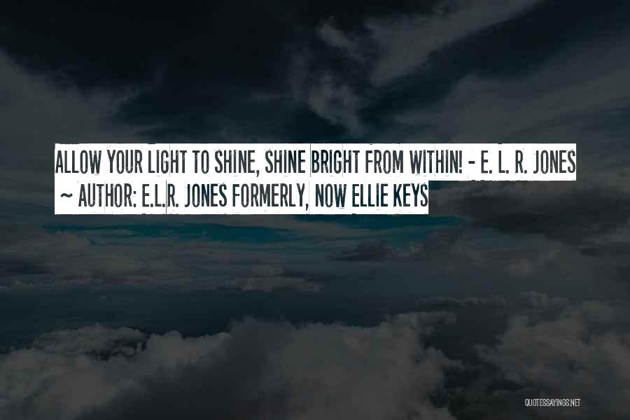 E.L.R. Jones Formerly, Now Ellie Keys Quotes: Allow Your Light To Shine, Shine Bright From Within! - E. L. R. Jones