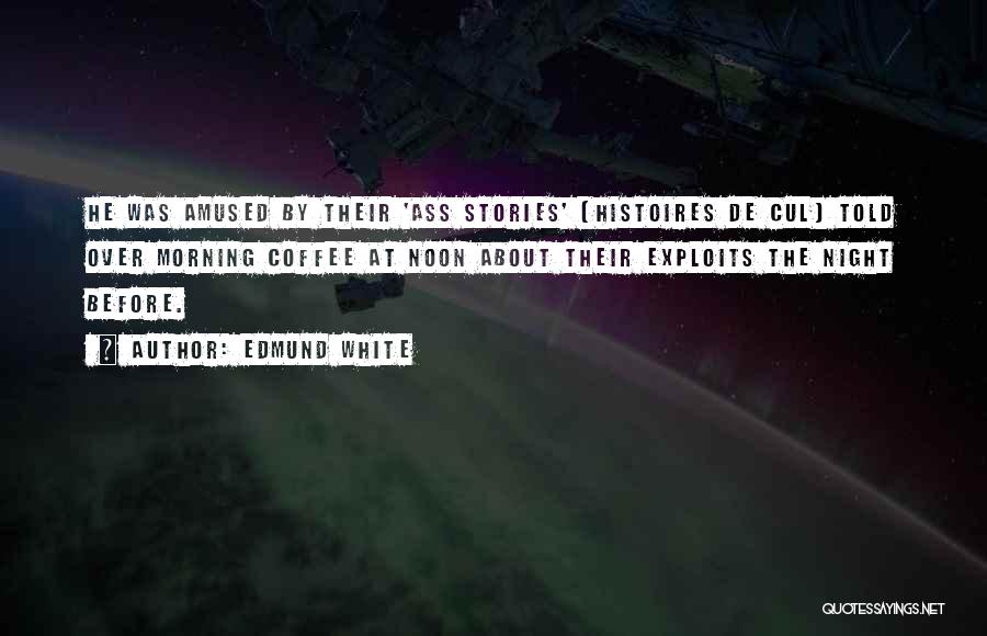 Edmund White Quotes: He Was Amused By Their 'ass Stories' (histoires De Cul) Told Over Morning Coffee At Noon About Their Exploits The