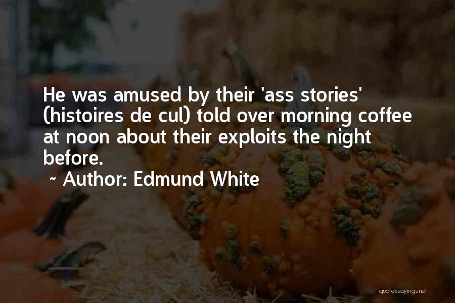 Edmund White Quotes: He Was Amused By Their 'ass Stories' (histoires De Cul) Told Over Morning Coffee At Noon About Their Exploits The