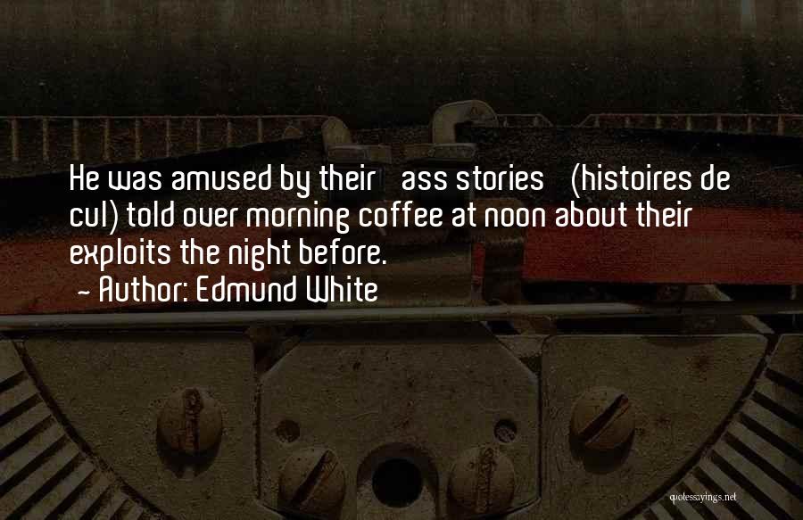 Edmund White Quotes: He Was Amused By Their 'ass Stories' (histoires De Cul) Told Over Morning Coffee At Noon About Their Exploits The