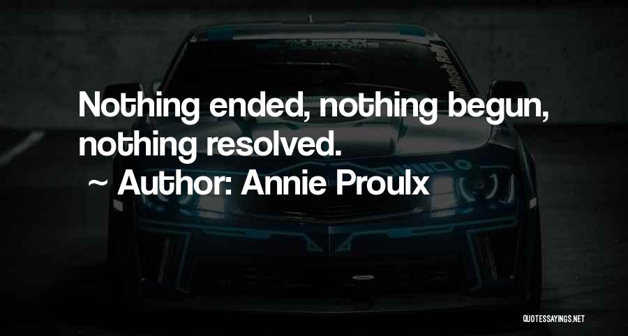Annie Proulx Quotes: Nothing Ended, Nothing Begun, Nothing Resolved.