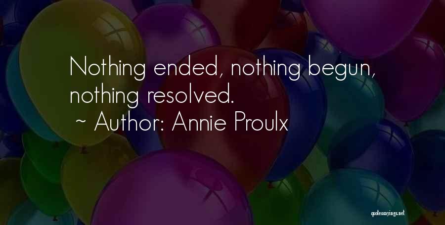 Annie Proulx Quotes: Nothing Ended, Nothing Begun, Nothing Resolved.