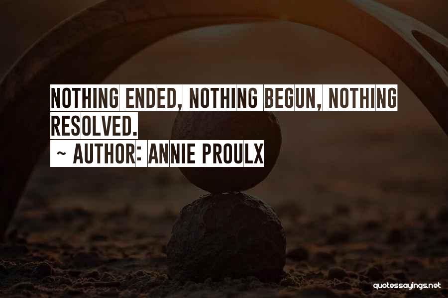 Annie Proulx Quotes: Nothing Ended, Nothing Begun, Nothing Resolved.
