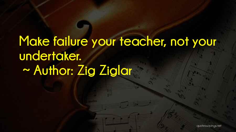 Zig Ziglar Quotes: Make Failure Your Teacher, Not Your Undertaker.