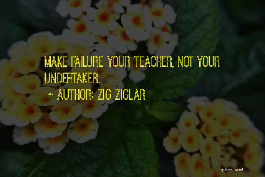 Zig Ziglar Quotes: Make Failure Your Teacher, Not Your Undertaker.