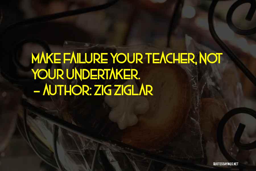 Zig Ziglar Quotes: Make Failure Your Teacher, Not Your Undertaker.