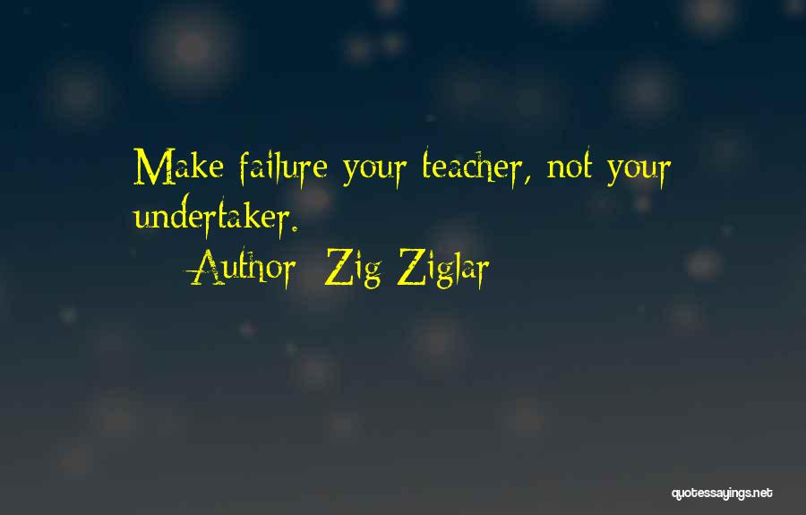 Zig Ziglar Quotes: Make Failure Your Teacher, Not Your Undertaker.