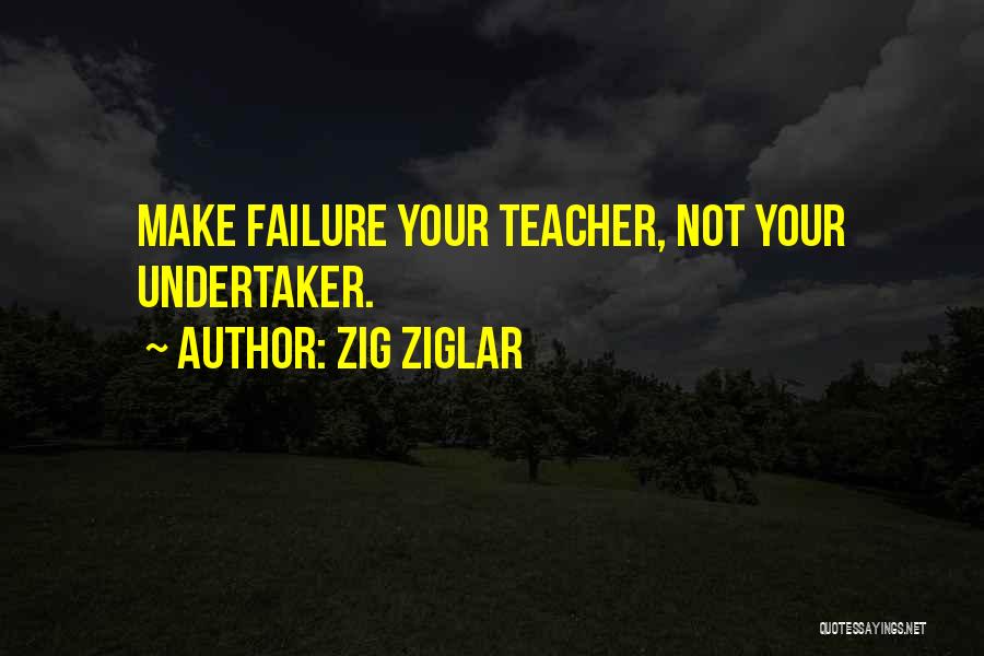 Zig Ziglar Quotes: Make Failure Your Teacher, Not Your Undertaker.