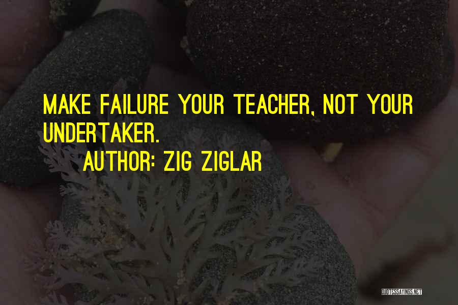 Zig Ziglar Quotes: Make Failure Your Teacher, Not Your Undertaker.