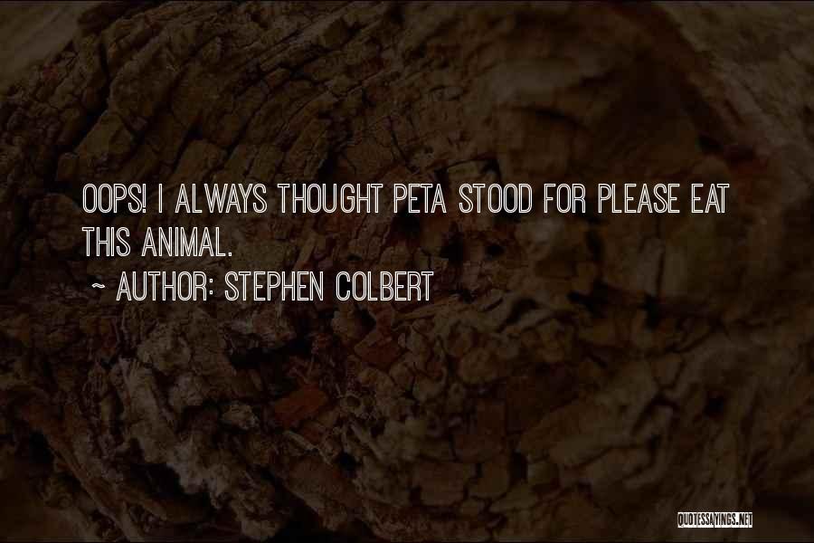 Stephen Colbert Quotes: Oops! I Always Thought Peta Stood For Please Eat This Animal.