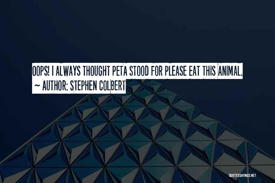 Stephen Colbert Quotes: Oops! I Always Thought Peta Stood For Please Eat This Animal.
