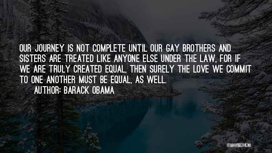 Barack Obama Quotes: Our Journey Is Not Complete Until Our Gay Brothers And Sisters Are Treated Like Anyone Else Under The Law, For