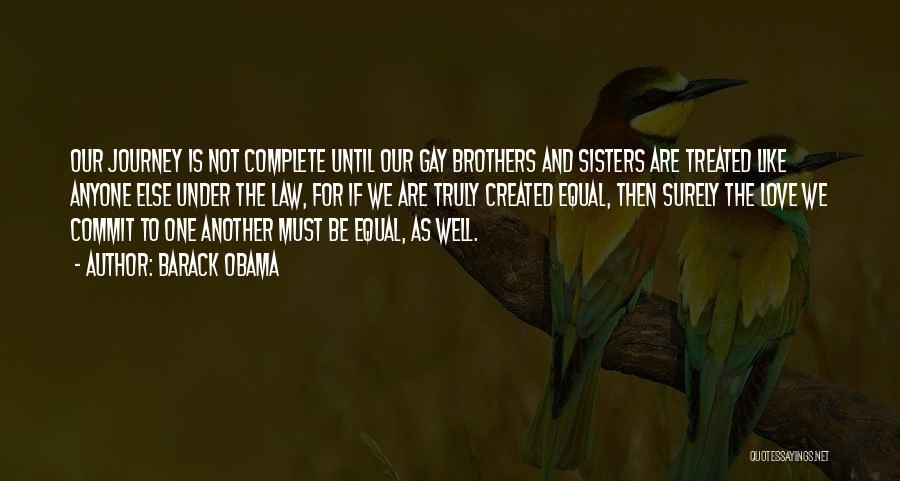 Barack Obama Quotes: Our Journey Is Not Complete Until Our Gay Brothers And Sisters Are Treated Like Anyone Else Under The Law, For