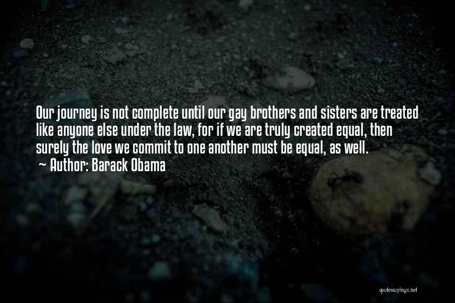 Barack Obama Quotes: Our Journey Is Not Complete Until Our Gay Brothers And Sisters Are Treated Like Anyone Else Under The Law, For