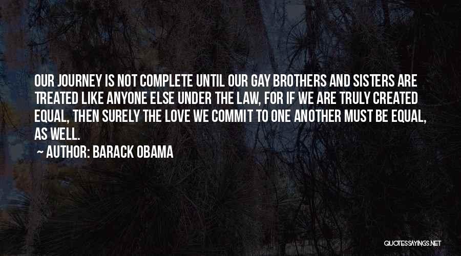 Barack Obama Quotes: Our Journey Is Not Complete Until Our Gay Brothers And Sisters Are Treated Like Anyone Else Under The Law, For