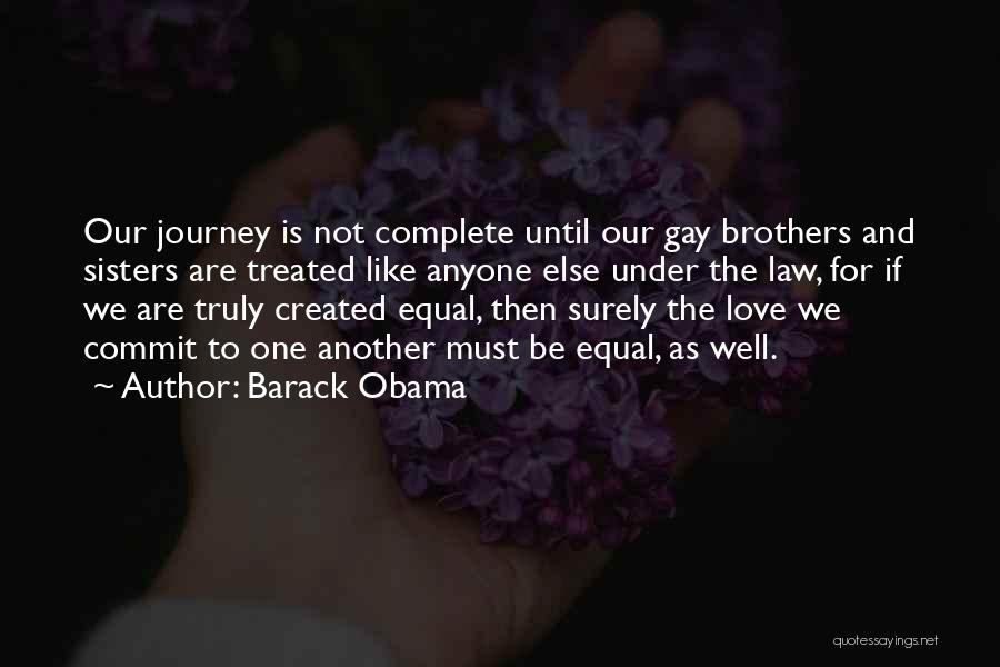 Barack Obama Quotes: Our Journey Is Not Complete Until Our Gay Brothers And Sisters Are Treated Like Anyone Else Under The Law, For