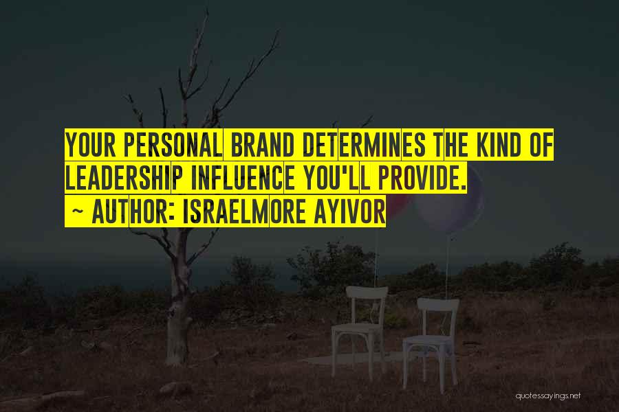 Israelmore Ayivor Quotes: Your Personal Brand Determines The Kind Of Leadership Influence You'll Provide.