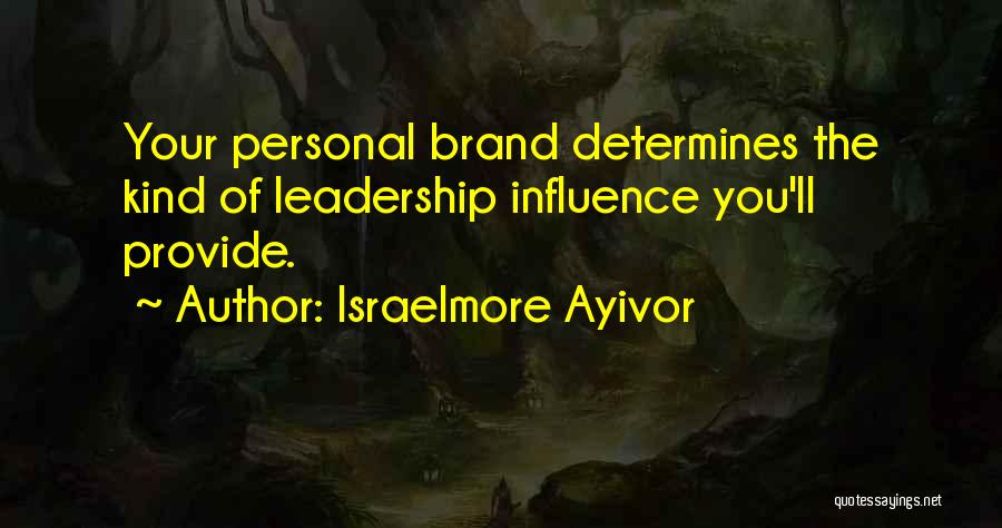 Israelmore Ayivor Quotes: Your Personal Brand Determines The Kind Of Leadership Influence You'll Provide.