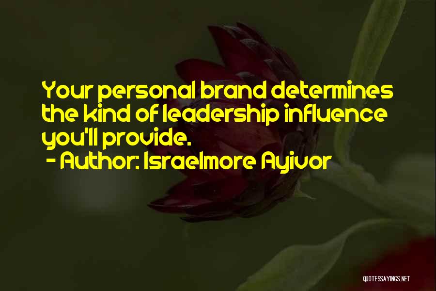 Israelmore Ayivor Quotes: Your Personal Brand Determines The Kind Of Leadership Influence You'll Provide.