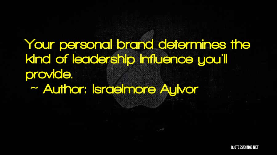 Israelmore Ayivor Quotes: Your Personal Brand Determines The Kind Of Leadership Influence You'll Provide.