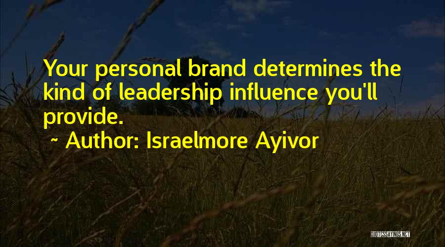 Israelmore Ayivor Quotes: Your Personal Brand Determines The Kind Of Leadership Influence You'll Provide.