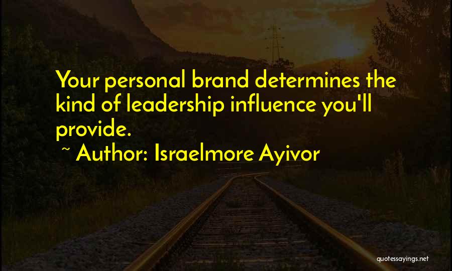 Israelmore Ayivor Quotes: Your Personal Brand Determines The Kind Of Leadership Influence You'll Provide.