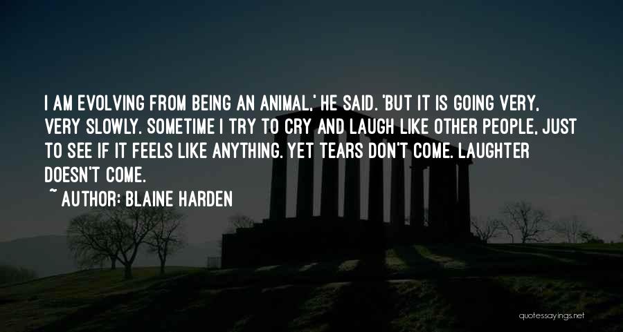 Blaine Harden Quotes: I Am Evolving From Being An Animal,' He Said. 'but It Is Going Very, Very Slowly. Sometime I Try To