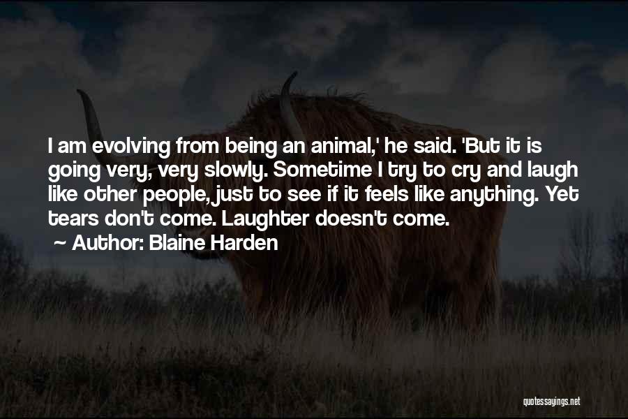 Blaine Harden Quotes: I Am Evolving From Being An Animal,' He Said. 'but It Is Going Very, Very Slowly. Sometime I Try To