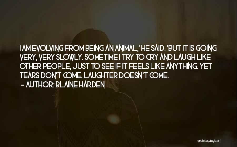 Blaine Harden Quotes: I Am Evolving From Being An Animal,' He Said. 'but It Is Going Very, Very Slowly. Sometime I Try To