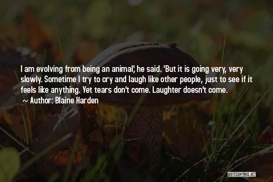 Blaine Harden Quotes: I Am Evolving From Being An Animal,' He Said. 'but It Is Going Very, Very Slowly. Sometime I Try To