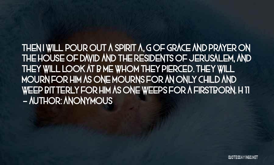 Anonymous Quotes: Then I Will Pour Out A Spirit A, G Of Grace And Prayer On The House Of David And The