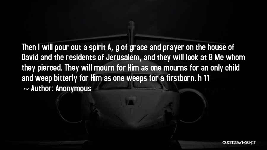 Anonymous Quotes: Then I Will Pour Out A Spirit A, G Of Grace And Prayer On The House Of David And The