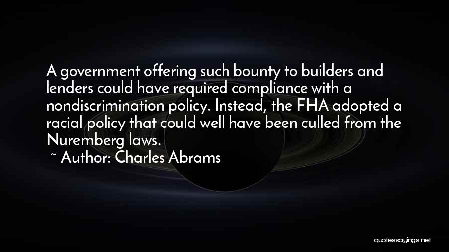 Charles Abrams Quotes: A Government Offering Such Bounty To Builders And Lenders Could Have Required Compliance With A Nondiscrimination Policy. Instead, The Fha