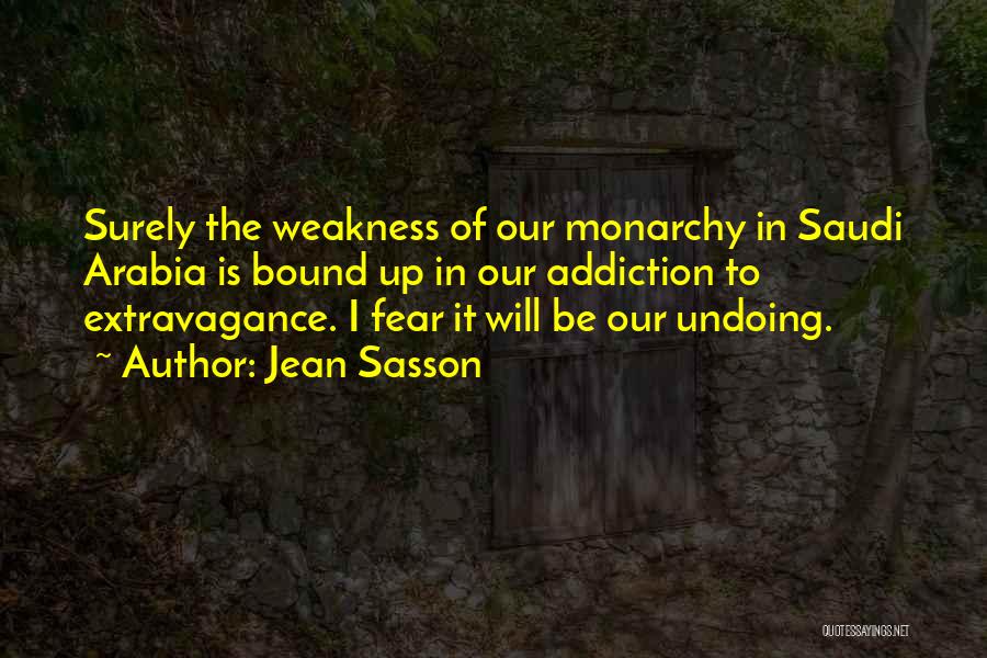 Jean Sasson Quotes: Surely The Weakness Of Our Monarchy In Saudi Arabia Is Bound Up In Our Addiction To Extravagance. I Fear It