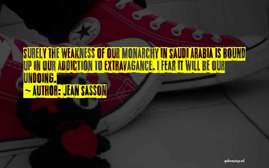 Jean Sasson Quotes: Surely The Weakness Of Our Monarchy In Saudi Arabia Is Bound Up In Our Addiction To Extravagance. I Fear It